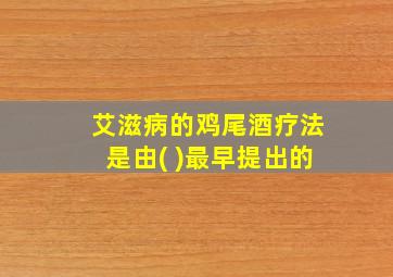 艾滋病的鸡尾酒疗法是由( )最早提出的